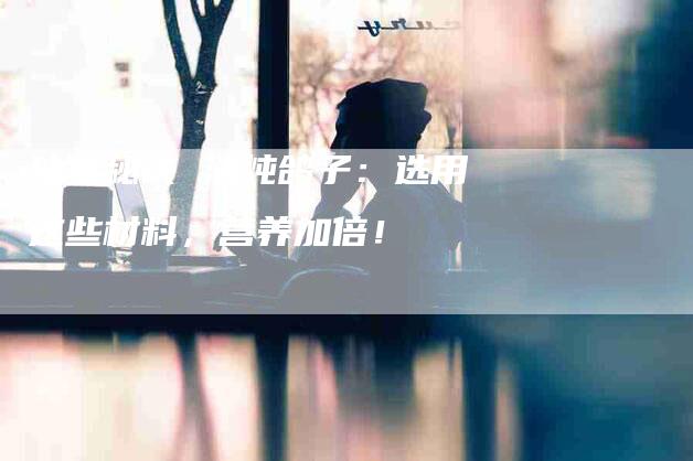 独家秘诀 清炖鸽子：选用这些材料，营养加倍！-住家保姆月嫂服务_家政保洁钟点工家政服务_速上门月嫂网首页