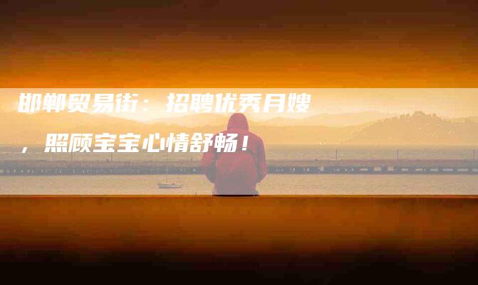 邯郸贸易街：招聘优秀月嫂，照顾宝宝心情舒畅！