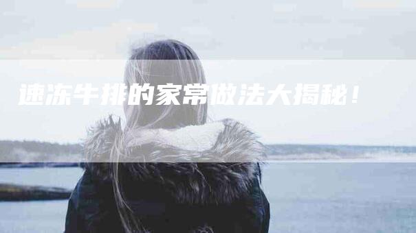 速冻牛排的家常做法大揭秘！
