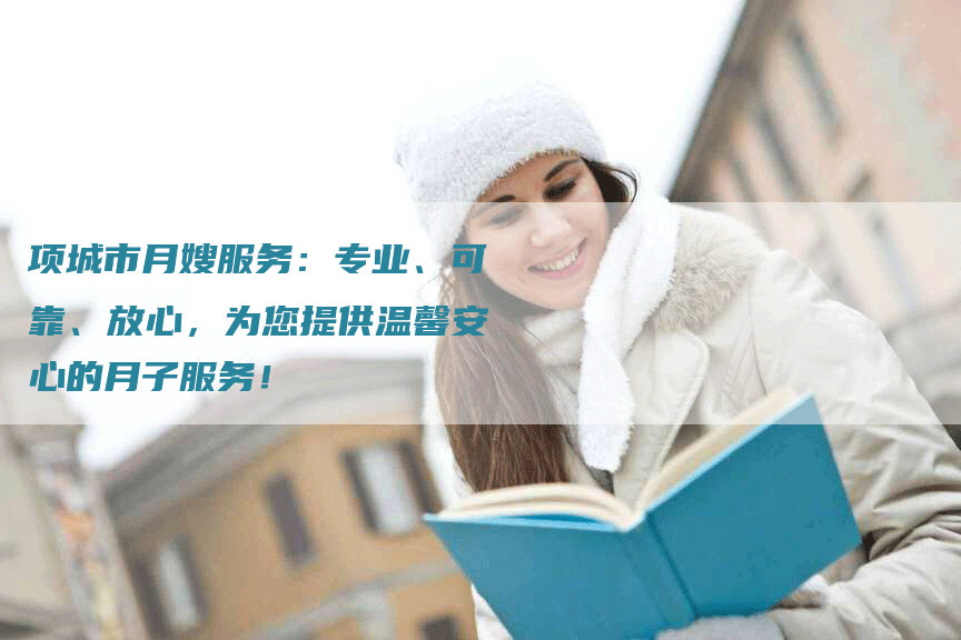 项城市月嫂服务：专业、可靠、放心，为您提供温馨安心的月子服务！