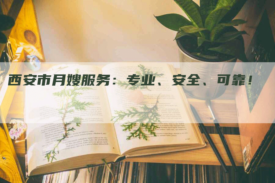 西安市月嫂服务：专业、安全、可靠！