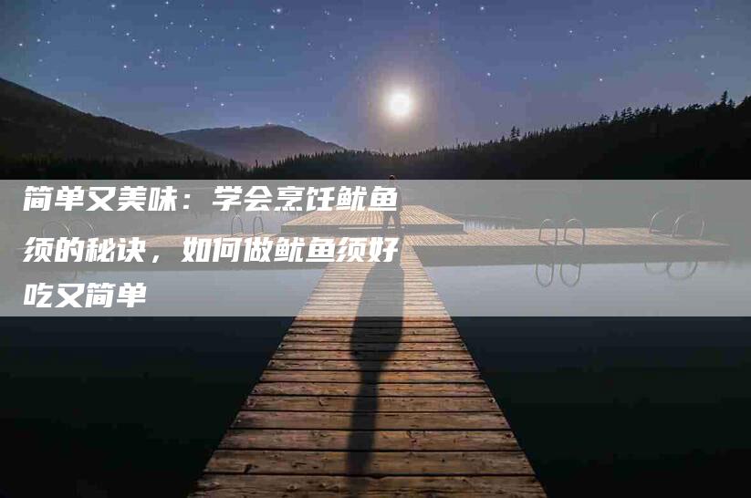 简单又美味：学会烹饪鱿鱼须的秘诀，如何做鱿鱼须好吃又简单-住家保姆月嫂服务_家政保洁钟点工家政服务_速上门月嫂网首页