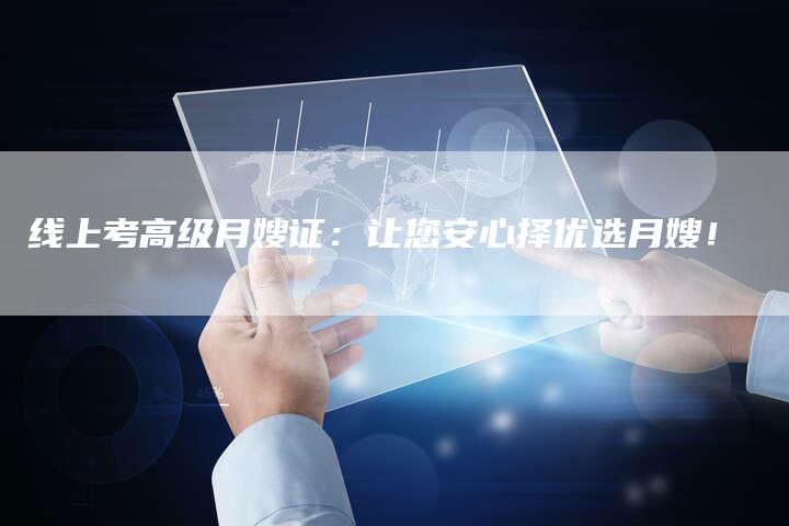 线上考高级月嫂证：让您安心择优选月嫂！-住家保姆月嫂服务_家政保洁钟点工家政服务_速上门月嫂网首页