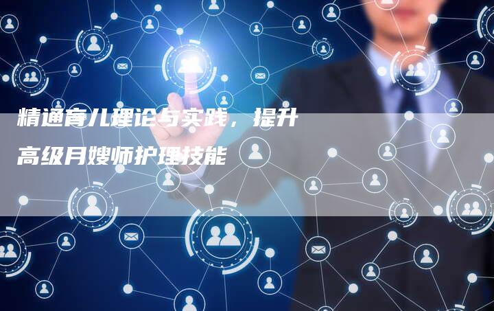 精通育儿理论与实践，提升高级月嫂师护理技能-住家保姆月嫂服务_家政保洁钟点工家政服务_速上门月嫂网首页