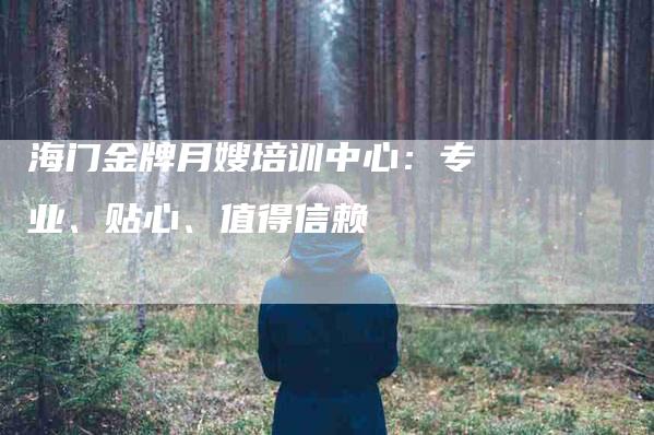 海门金牌月嫂培训中心：专业、贴心、值得信赖