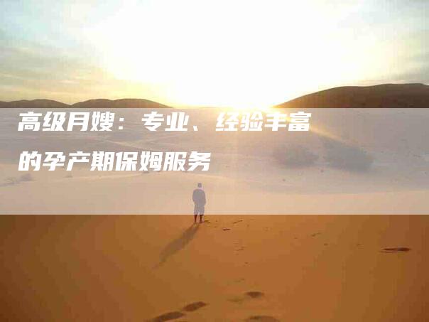 高级月嫂：专业、经验丰富的孕产期保姆服务-速上门月嫂网