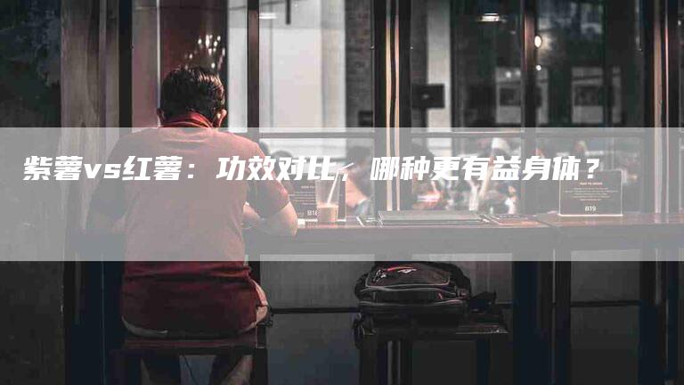 紫薯vs红薯：功效对比，哪种更有益身体？-住家保姆月嫂服务_家政保洁钟点工家政服务_速上门月嫂网首页