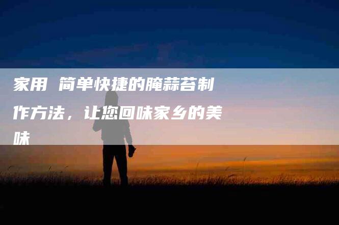 家用 简单快捷的腌蒜苔制作方法，让您回味家乡的美味