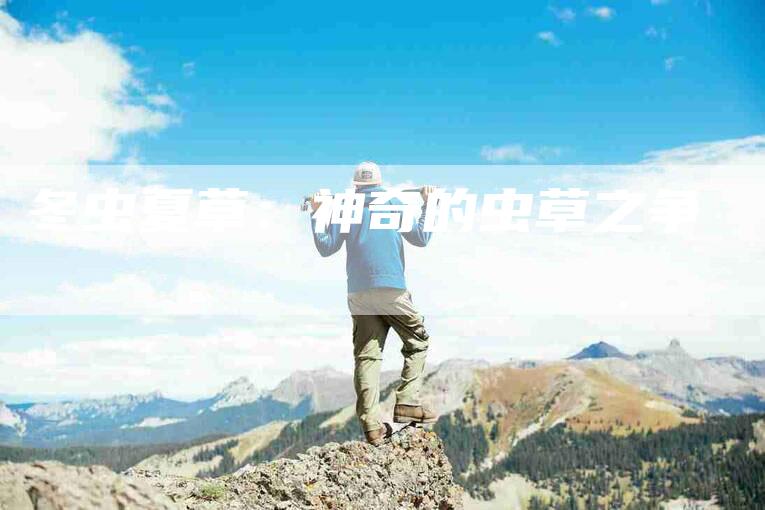 冬虫夏草：神奇的虫草之争-住家保姆月嫂服务_家政保洁钟点工家政服务_速上门月嫂网首页