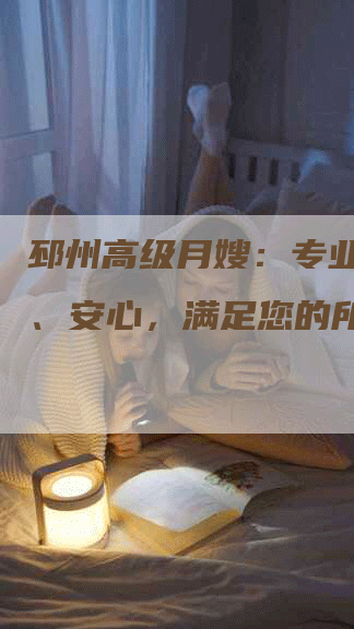 邳州高级月嫂：专业、省心、安心，满足您的所有需求-住家保姆月嫂服务_家政保洁钟点工家政服务_速上门月嫂网首页