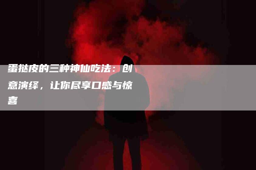 蛋挞皮的三种神仙吃法：创意演绎，让你尽享口感与惊喜-住家保姆月嫂服务_家政保洁钟点工家政服务_速上门月嫂网首页