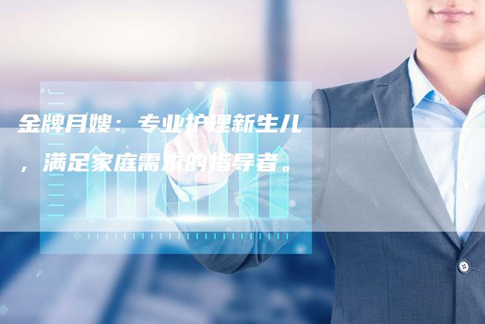 金牌月嫂：专业护理新生儿，满足家庭需求的指导者。