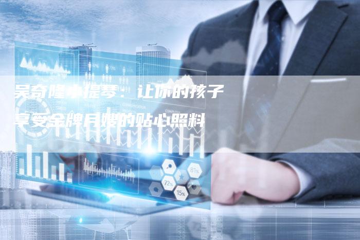 吴奇隆小提琴：让你的孩子享受金牌月嫂的贴心照料