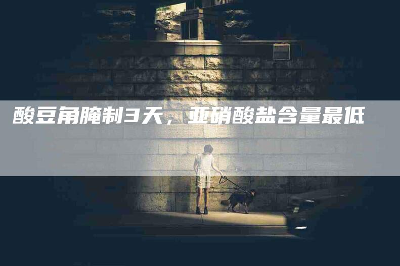 酸豆角腌制3天，亚硝酸盐含量最低-住家保姆月嫂服务_家政保洁钟点工家政服务_速上门月嫂网首页