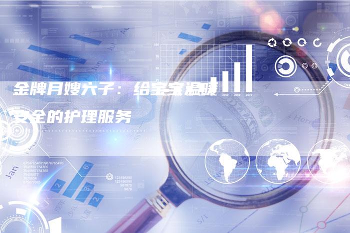金牌月嫂六子：给宝宝温暖安全的护理服务-住家保姆月嫂服务_家政保洁钟点工家政服务_速上门月嫂网首页