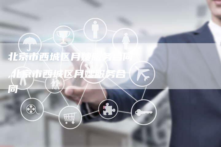 北京市西城区月嫂服务合同,北京市西城区月嫂服务合同