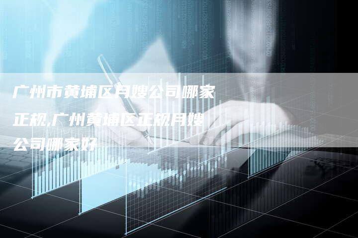 广州市黄埔区月嫂公司哪家正规,广州黄埔区正规月嫂公司哪家好-住家保姆月嫂服务_家政保洁钟点工家政服务_速上门月嫂网首页