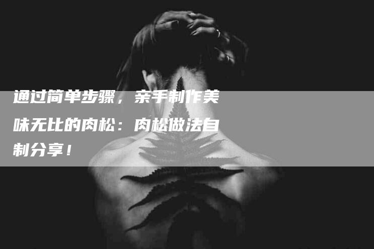 通过简单步骤，亲手制作美味无比的肉松：肉松做法自制分享！-住家保姆月嫂服务_家政保洁钟点工家政服务_速上门月嫂网首页