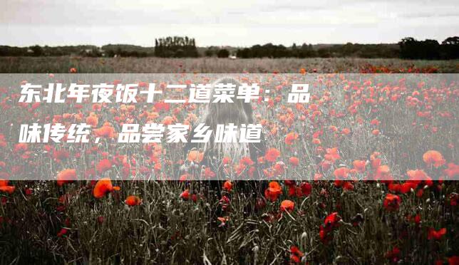 东北年夜饭十二道菜单：品味传统，品尝家乡味道