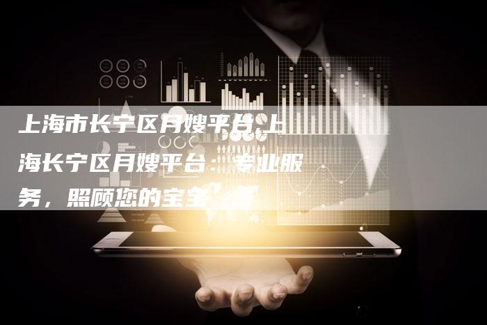 上海市长宁区月嫂平台,上海长宁区月嫂平台：专业服务，照顾您的宝宝-住家保姆月嫂服务_家政保洁钟点工家政服务_速上门月嫂网首页