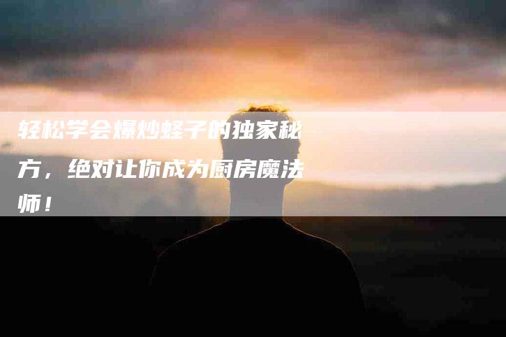 轻松学会爆炒蛏子的独家秘方，绝对让你成为厨房魔法师！-住家保姆月嫂服务_家政保洁钟点工家政服务_速上门月嫂网首页