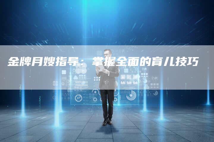 金牌月嫂指导：掌握全面的育儿技巧