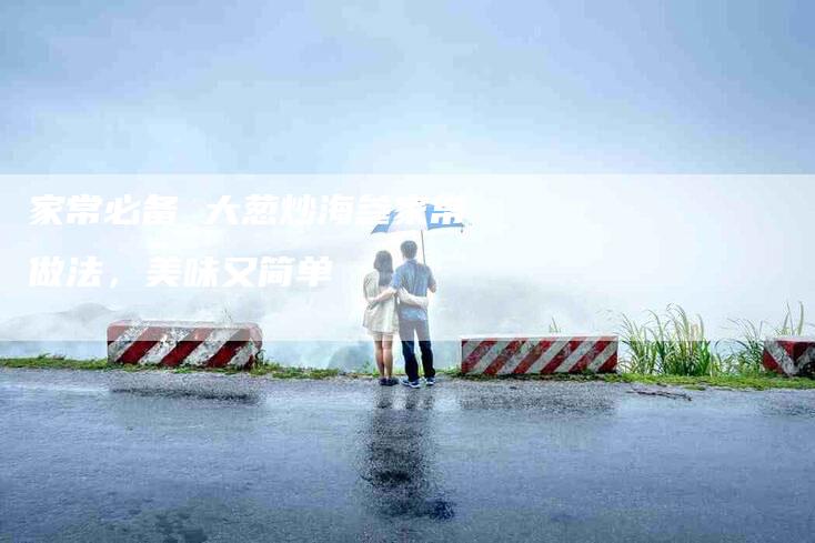 家常必备 大葱炒海参家常做法，美味又简单
