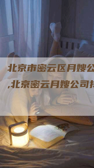 北京市密云区月嫂公司排名,北京密云月嫂公司排名