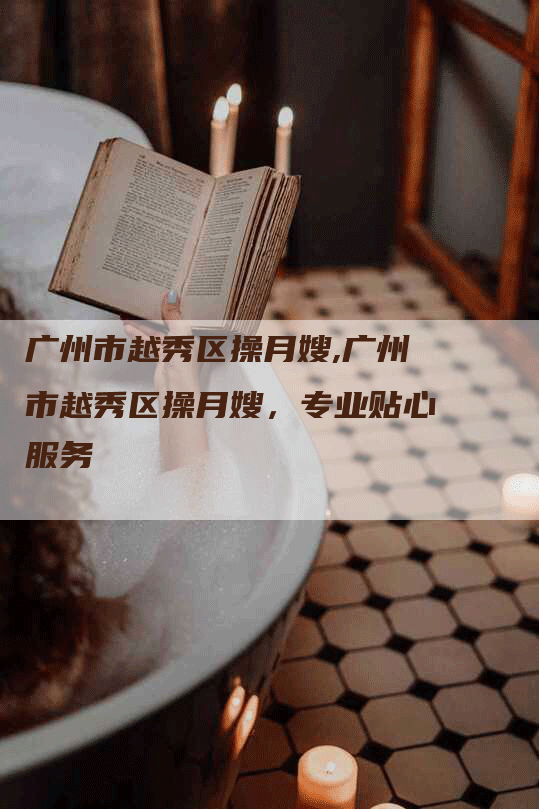广州市越秀区操月嫂,广州市越秀区操月嫂，专业贴心服务-住家保姆月嫂服务_家政保洁钟点工家政服务_速上门月嫂网首页