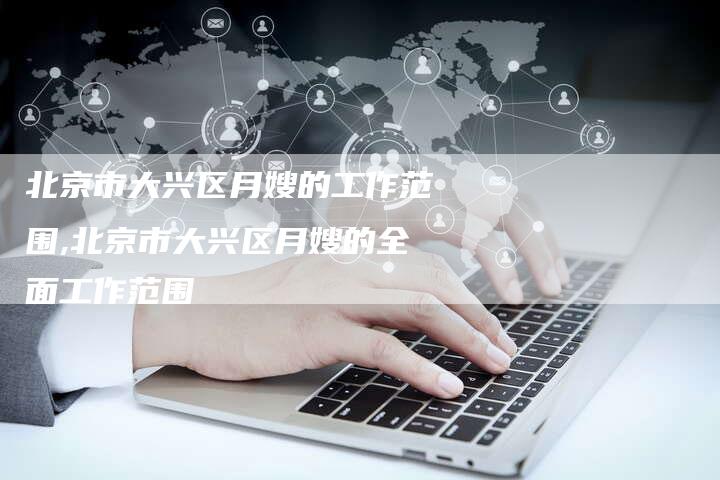 北京市大兴区月嫂的工作范围,北京市大兴区月嫂的全面工作范围-住家保姆月嫂服务_家政保洁钟点工家政服务_速上门月嫂网首页