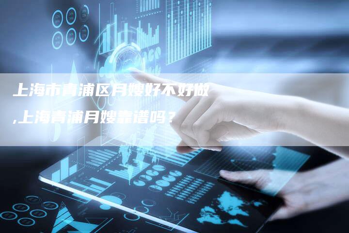 上海市青浦区月嫂好不好做,上海青浦月嫂靠谱吗？
