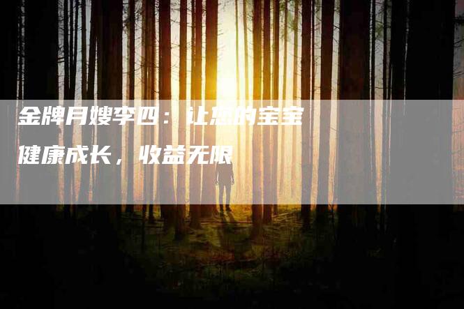 金牌月嫂李四：让您的宝宝健康成长，收益无限-住家保姆月嫂服务_家政保洁钟点工家政服务_速上门月嫂网首页