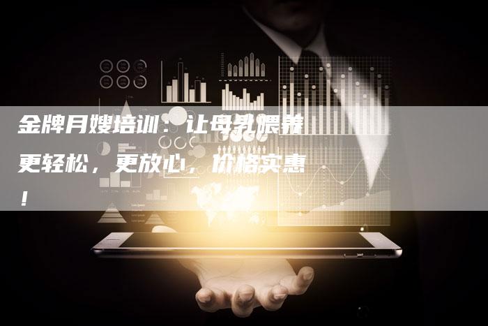 金牌月嫂培训：让母乳喂养更轻松，更放心，价格实惠！