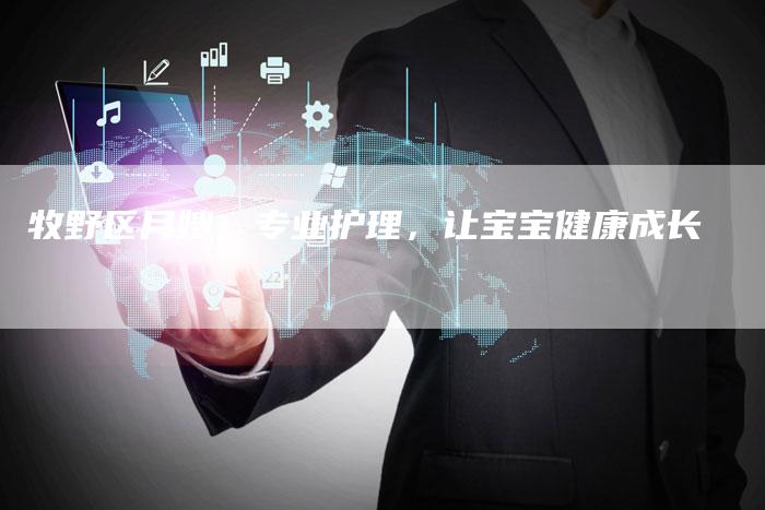牧野区月嫂：专业护理，让宝宝健康成长