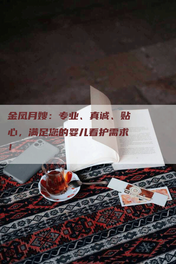 金凤月嫂：专业、真诚、贴心，满足您的婴儿看护需求！