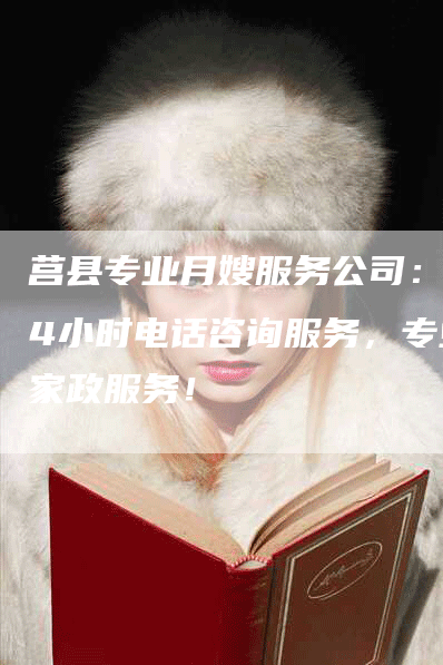 莒县专业月嫂服务公司：24小时电话咨询服务，专业家政服务！-住家保姆月嫂服务_家政保洁钟点工家政服务_速上门月嫂网首页