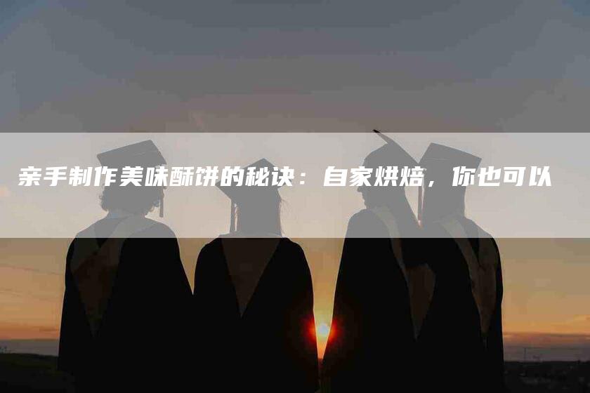 亲手制作美味酥饼的秘诀：自家烘焙，你也可以