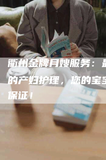 衢州金牌月嫂服务：最专业的产妇护理，您的宝宝尽在保证！