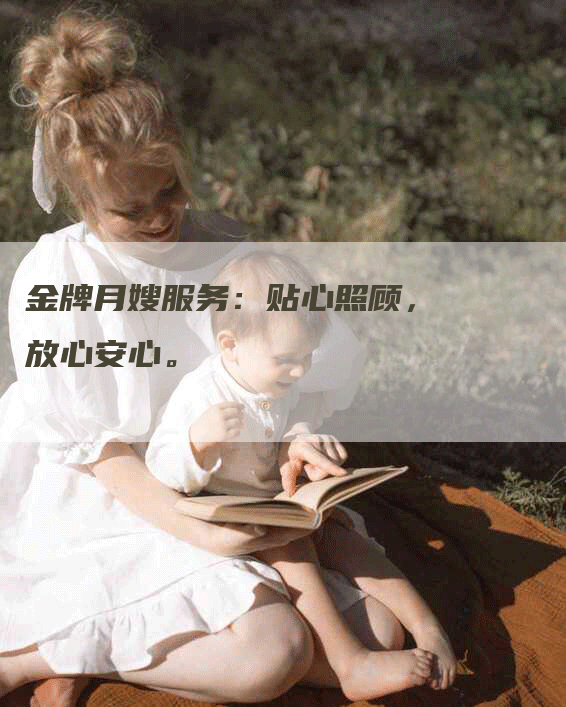 金牌月嫂服务：贴心照顾，放心安心。