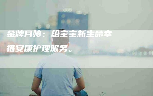 金牌月嫂：给宝宝新生命幸福安康护理服务。-住家保姆月嫂服务_家政保洁钟点工家政服务_速上门月嫂网首页