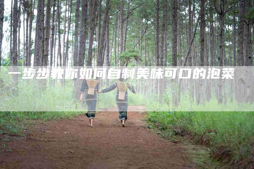 一步步教你如何自制美味可口的泡菜-住家保姆月嫂服务_家政保洁钟点工家政服务_速上门月嫂网首页