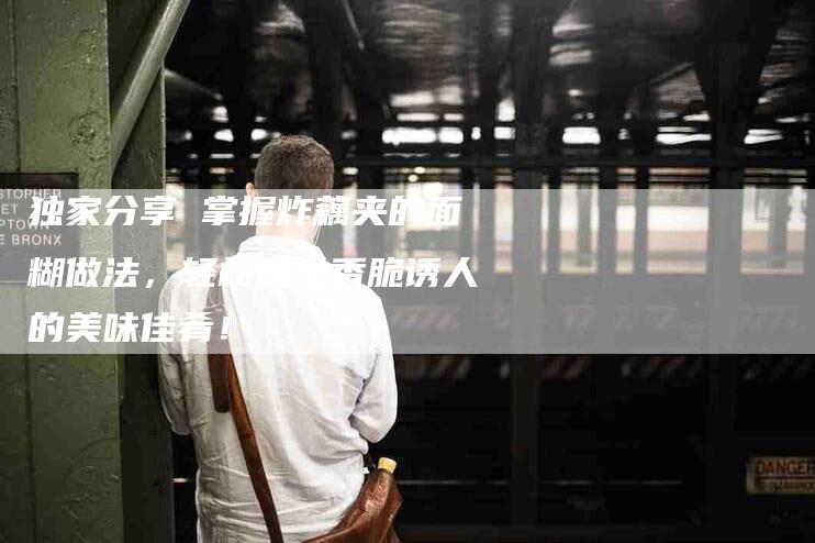 独家分享 掌握炸藕夹的面糊做法，轻松做出香脆诱人的美味佳肴！