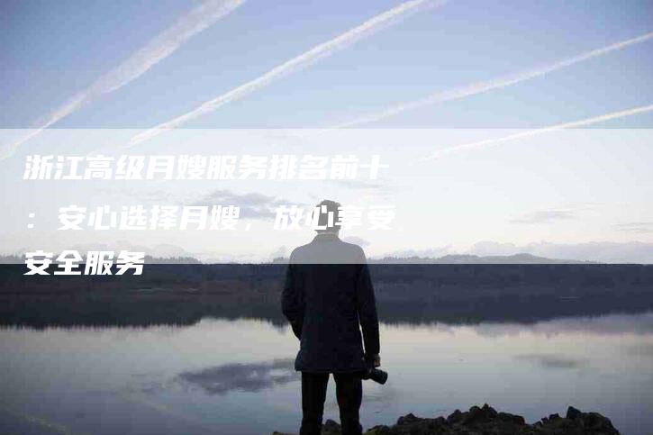 浙江高级月嫂服务排名前十：安心选择月嫂，放心享受安全服务-住家保姆月嫂服务_家政保洁钟点工家政服务_速上门月嫂网首页