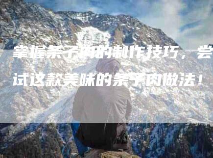 掌握条子肉的制作技巧，尝试这款美味的条子肉做法！-住家保姆月嫂服务_家政保洁钟点工家政服务_速上门月嫂网首页
