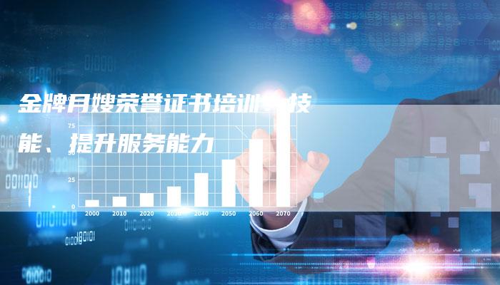 金牌月嫂荣誉证书培训：技能、提升服务能力
