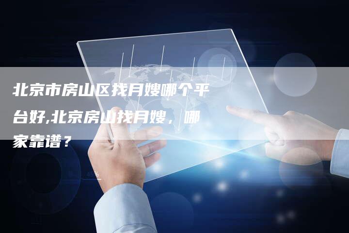 北京市房山区找月嫂哪个平台好,北京房山找月嫂，哪家靠谱？-住家保姆月嫂服务_家政保洁钟点工家政服务_速上门月嫂网首页