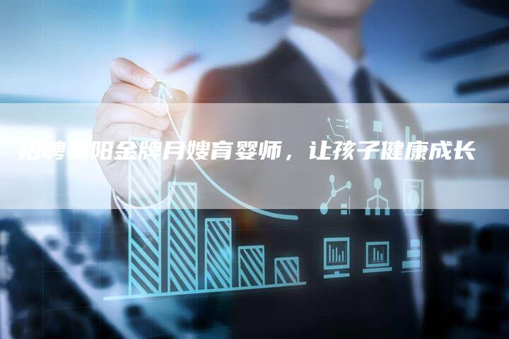 招聘贵阳金牌月嫂育婴师，让孩子健康成长-住家保姆月嫂服务_家政保洁钟点工家政服务_速上门月嫂网首页