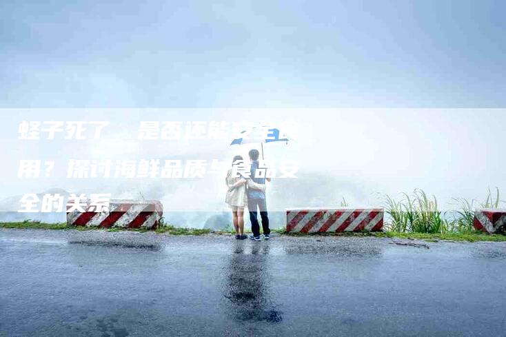 蛏子死了，是否还能安全食用？探讨海鲜品质与食品安全的关系-住家保姆月嫂服务_家政保洁钟点工家政服务_速上门月嫂网首页