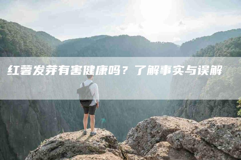 红薯发芽有害健康吗？了解事实与误解-住家保姆月嫂服务_家政保洁钟点工家政服务_速上门月嫂网首页