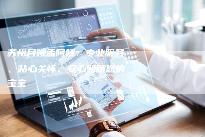 苏州月嫂孟阿姨：专业服务、贴心关怀、安心照顾您的宝宝-住家保姆月嫂服务_家政保洁钟点工家政服务_速上门月嫂网首页